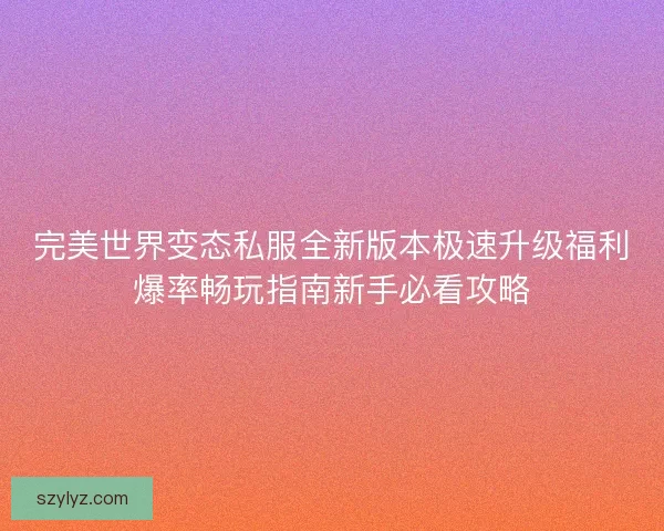 完美世界变态私服全新版本极速升级福利爆率畅玩指南新手必看攻略
