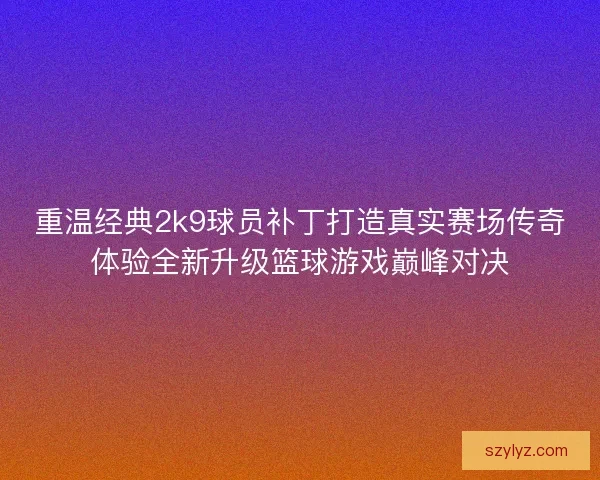 重温经典2k9球员补丁打造真实赛场传奇体验全新升级篮球游戏巅峰对决