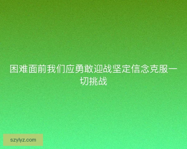 困难面前我们应勇敢迎战坚定信念克服一切挑战