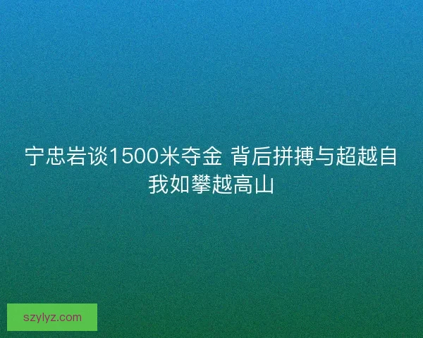 宁忠岩谈1500米夺金 背后拼搏与超越自我如攀越高山